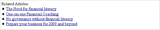 Text Box: Related Articles:The Need for financial literacyOne-on-one Financial CoachingNo governance without financial literacyPrepare your business for 2009 and beyond 